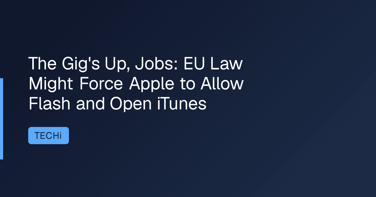The Gig's Up, Jobs: EU Law Might Force Apple to Allow Flash and Open iTunes