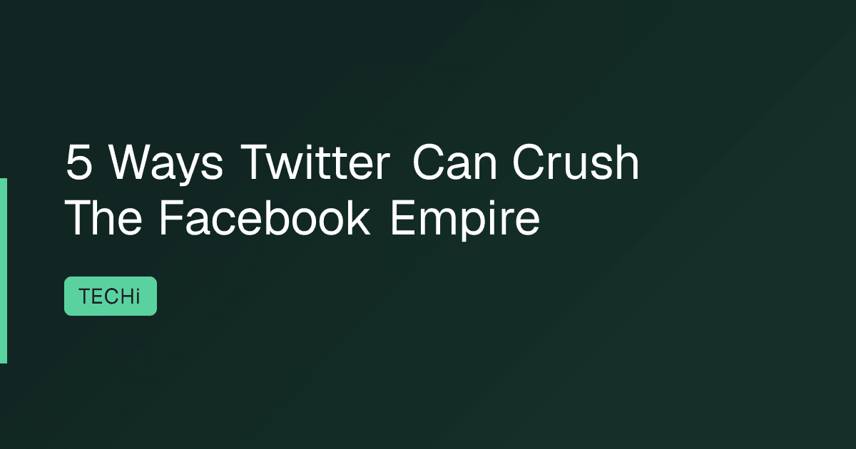 5 Ways Twitter Can Crush The Facebook Empire