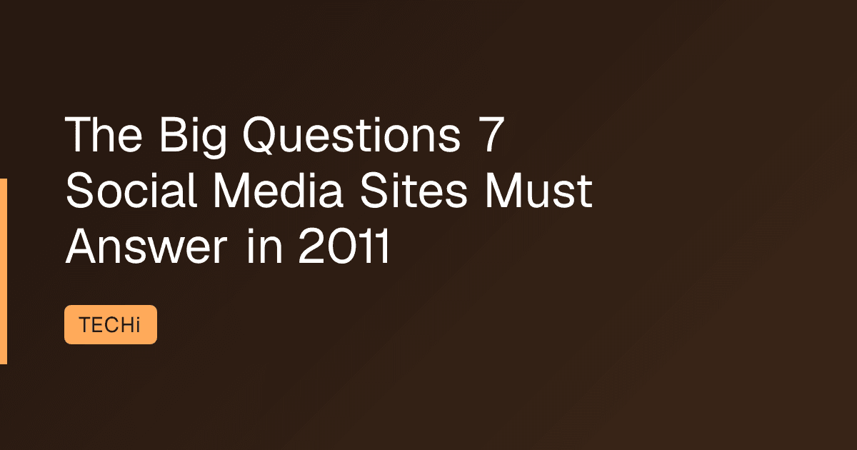 The Big Questions 7 Social Media Sites Must Answer in 2011
