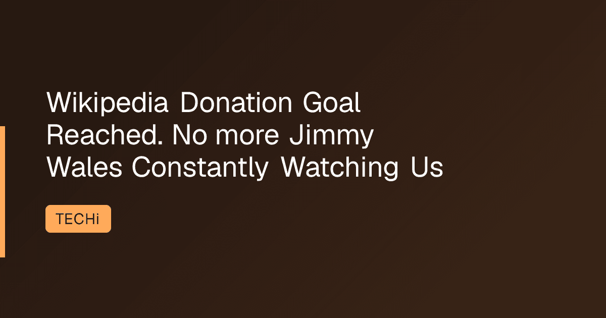 Wikipedia Donation Goal Reached. No more Jimmy Wales Constantly Watching Us