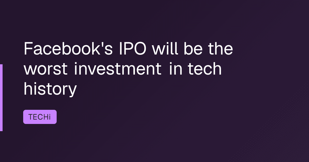 Facebook's IPO will be the worst investment in tech history