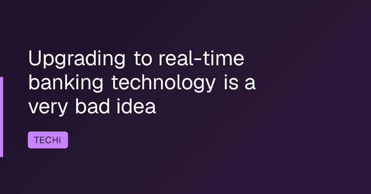 Upgrading to real-time banking technology is a very bad idea