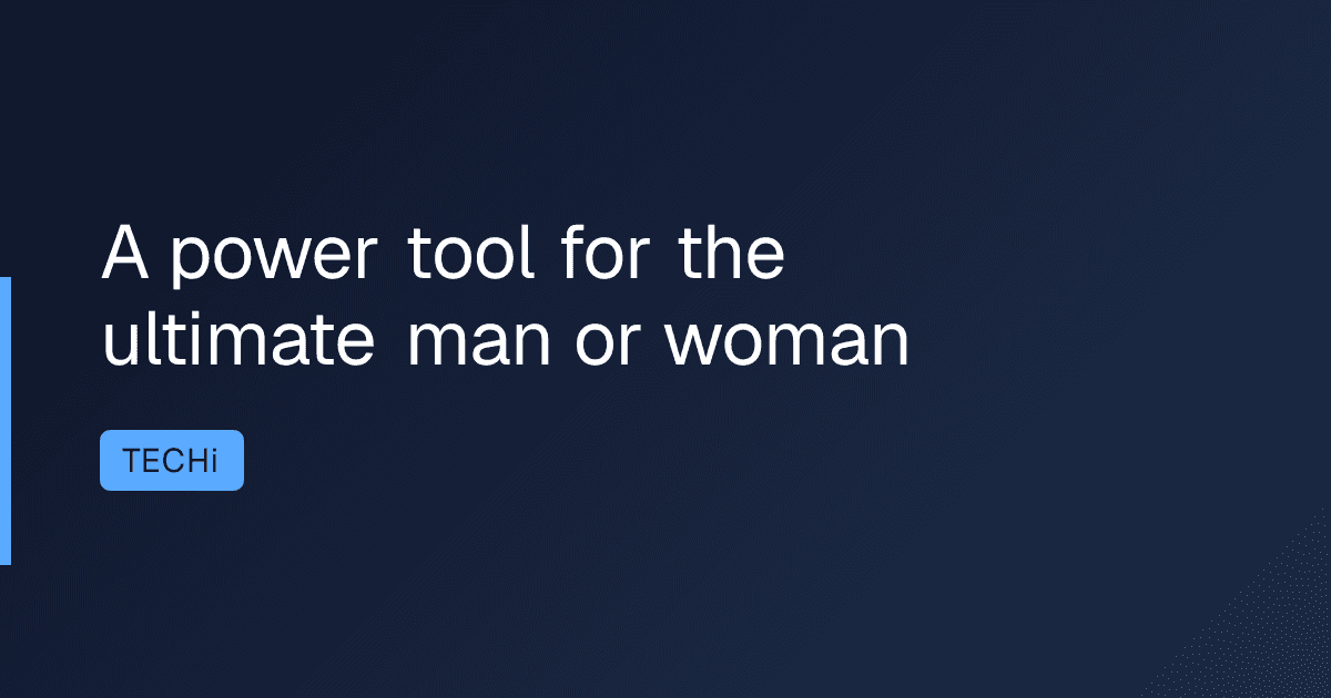 A power tool for the ultimate man or woman