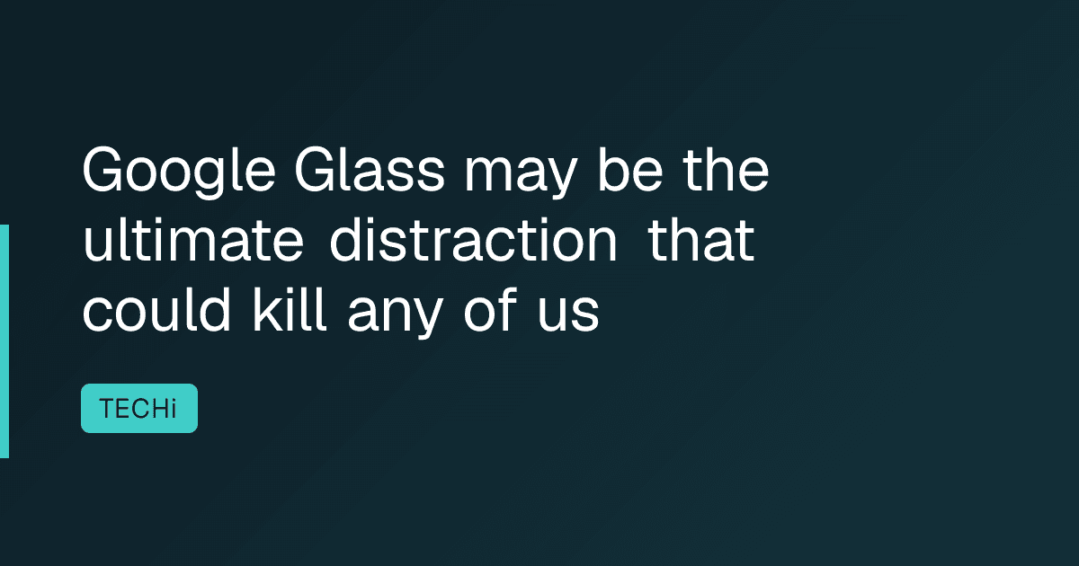 Google Glass may be the ultimate distraction that could kill any of us