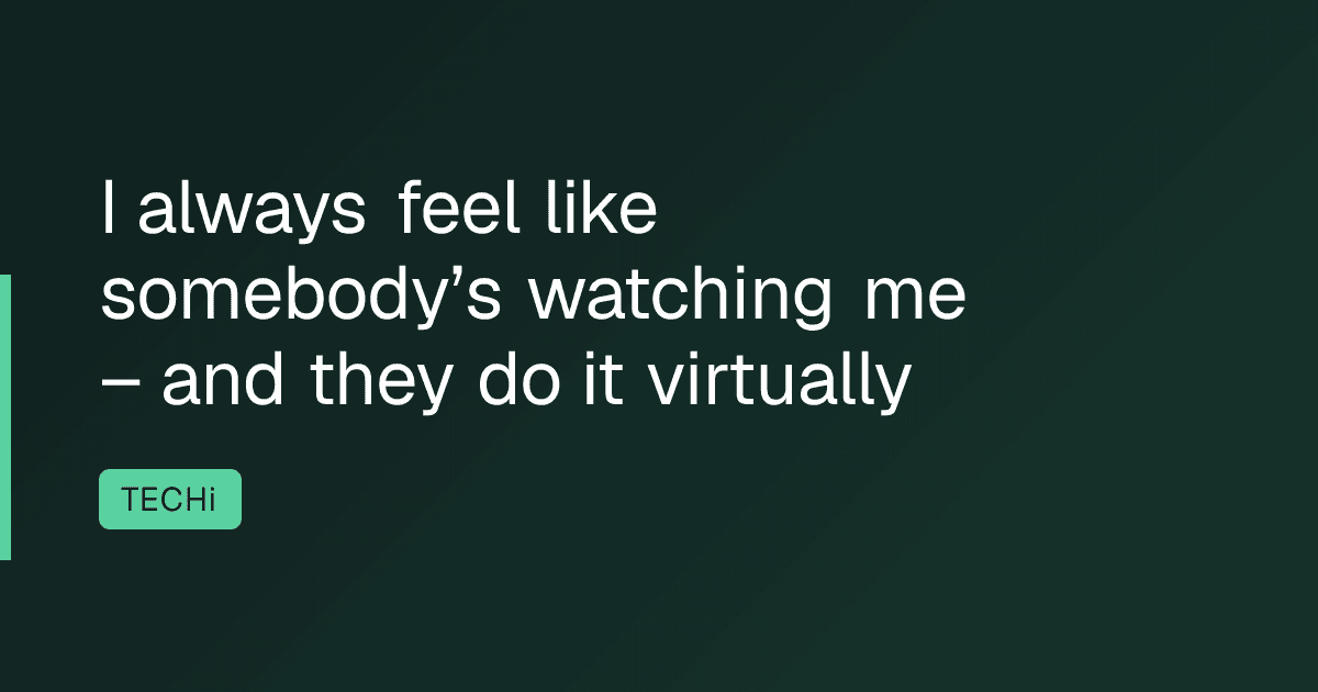 I always feel like somebody’s watching me – and they do it virtually