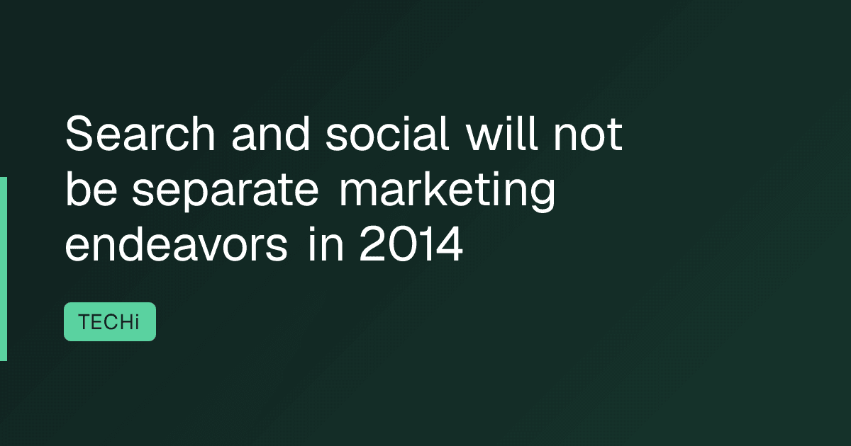 Search and social will not be separate marketing endeavors in 2014