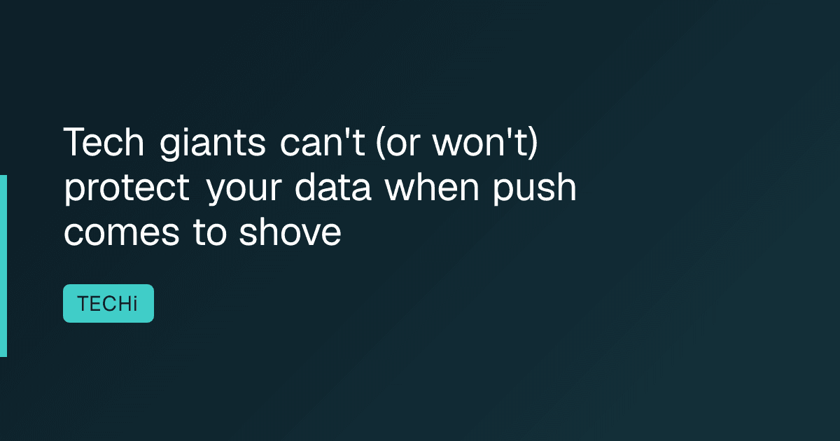 Tech giants can't (or won't) protect your data when push comes to shove