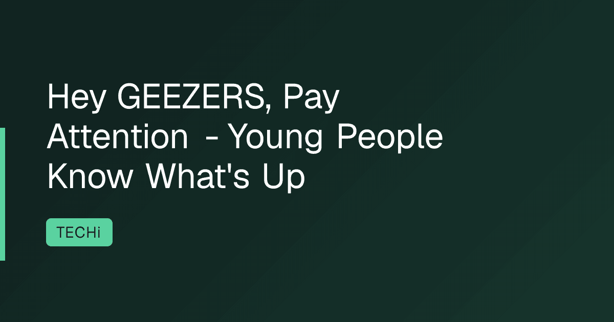 Hey GEEZERS, Pay Attention - Young People Know What's Up