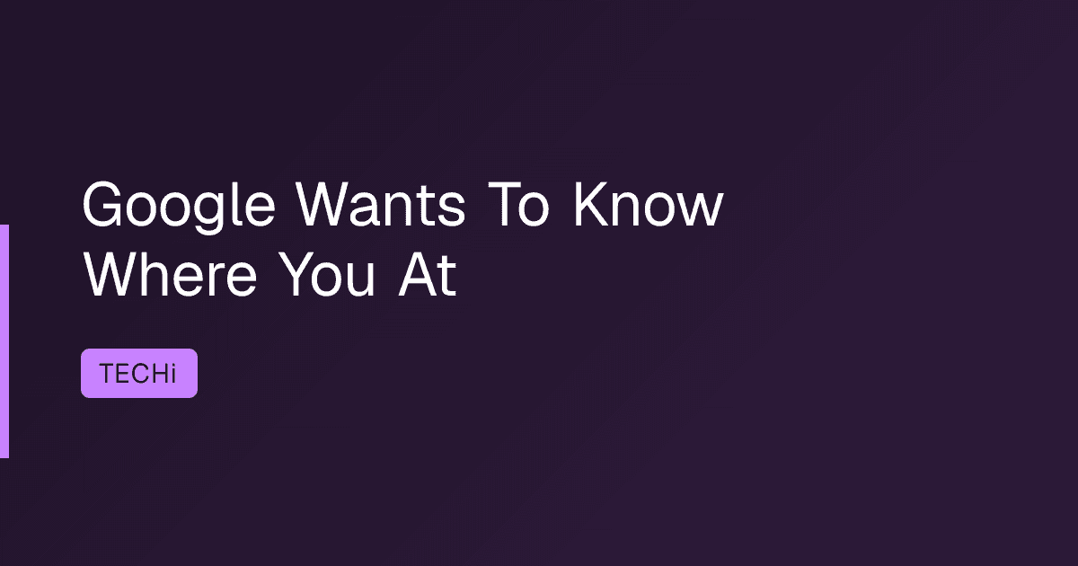 Google Wants To Know Where You At
