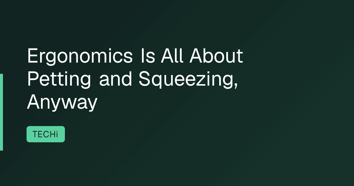 Ergonomics Is All About Petting and Squeezing, Anyway