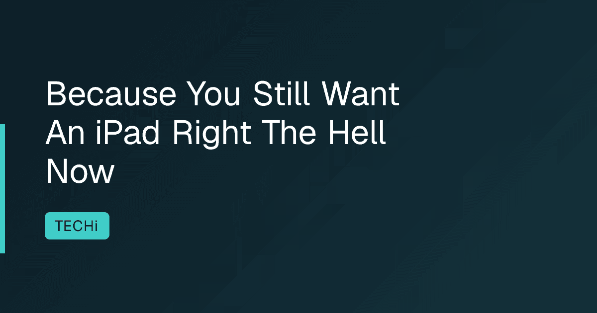 Because You Still Want An iPad Right The Hell Now