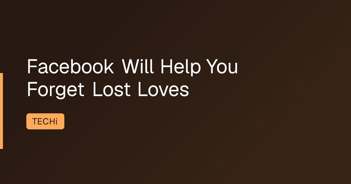 Facebook Will Help You Forget Lost Loves