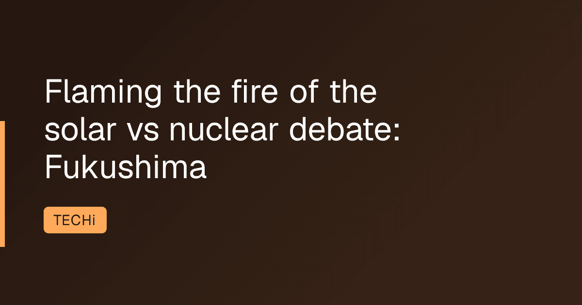 Flaming the fire of the solar vs nuclear debate: Fukushima
