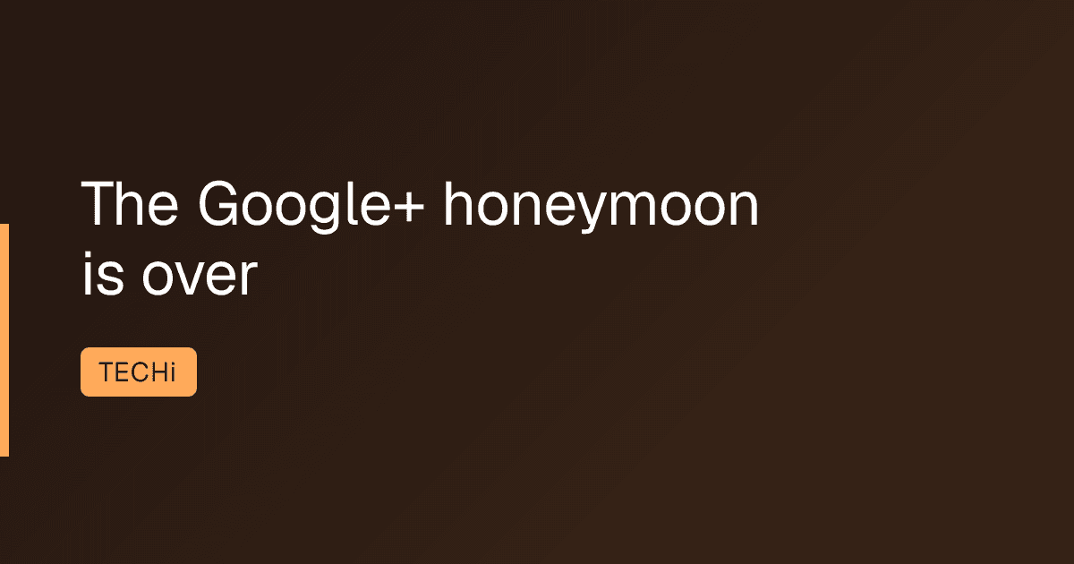 The Google+ honeymoon is over