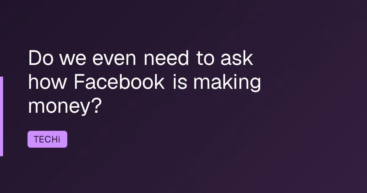 Do we even need to ask how Facebook is making money?