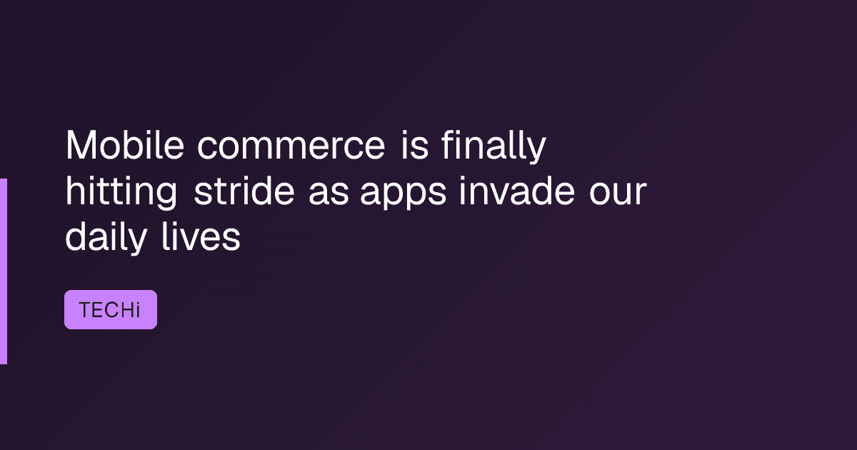 Mobile commerce is finally hitting stride as apps invade our daily lives