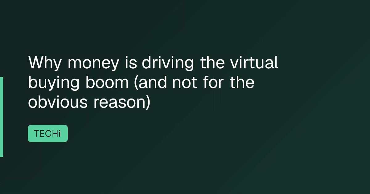 Why money is driving the virtual buying boom (and not for the obvious reason)