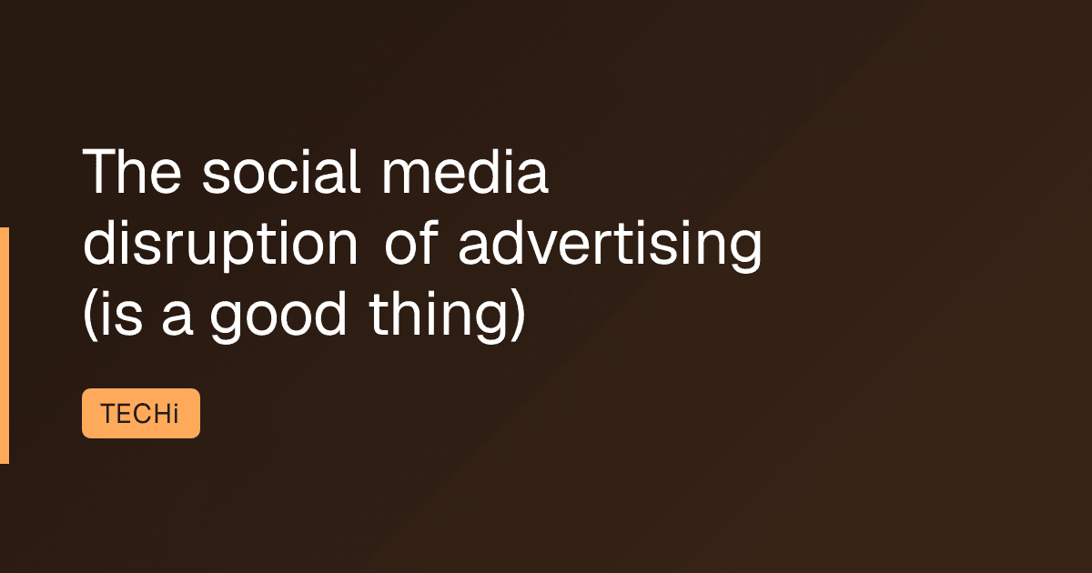 The social media disruption of advertising (is a good thing)