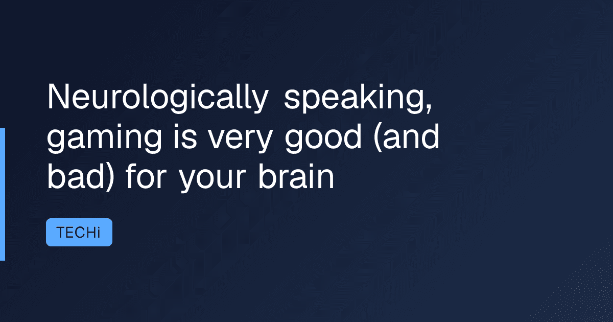 Neurologically speaking, gaming is very good (and bad) for your brain