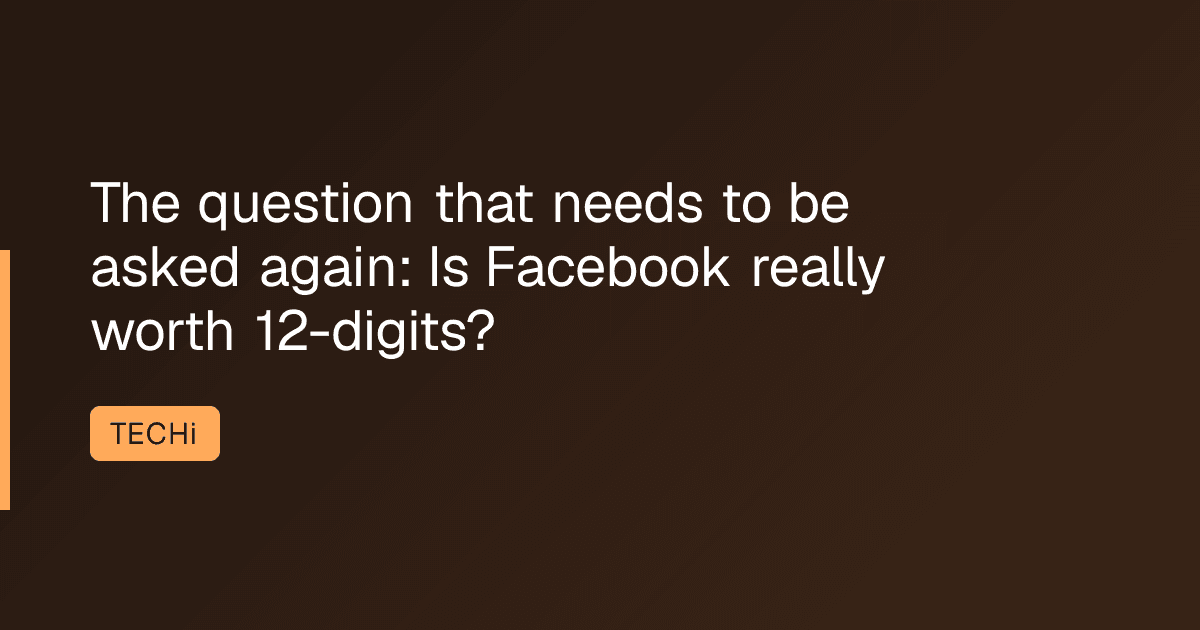 The question that needs to be asked again: Is Facebook really worth 12-digits?