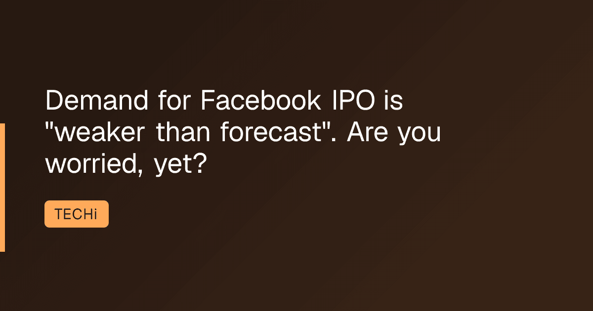 Demand for Facebook IPO is "weaker than forecast". Are you worried, yet?