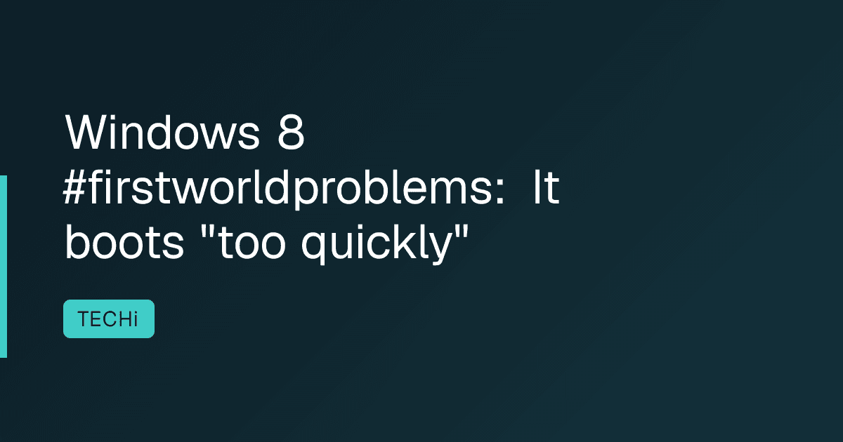Windows 8 #firstworldproblems: It boots "too quickly"