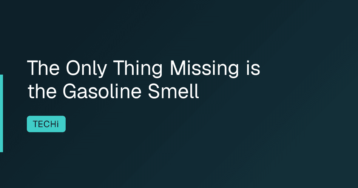 The Only Thing Missing is the Gasoline Smell