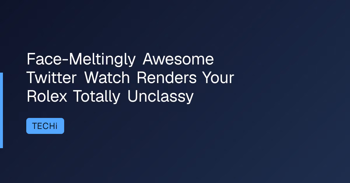 Face-Meltingly Awesome Twitter Watch Renders Your Rolex Totally Unclassy