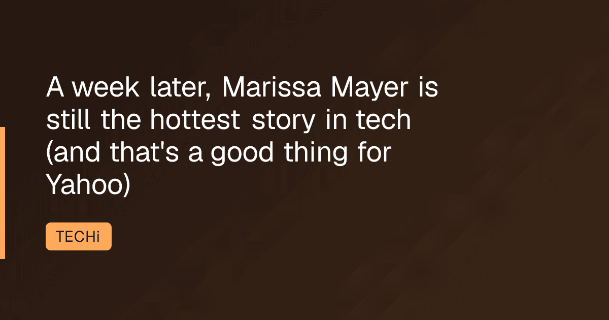 A week later, Marissa Mayer is still the hottest story in tech (and that's a good thing for Yahoo)