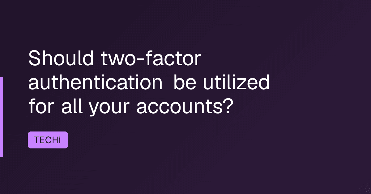 Should two-factor authentication be utilized for all your accounts?