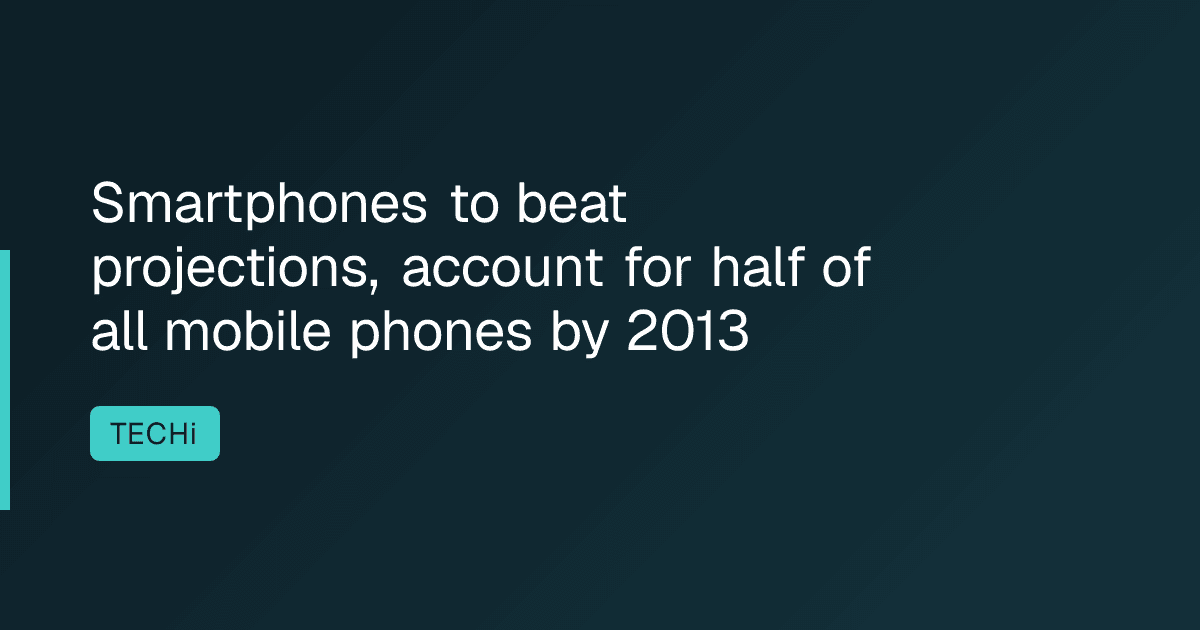 Smartphones to beat projections, account for half of all mobile phones by 2013