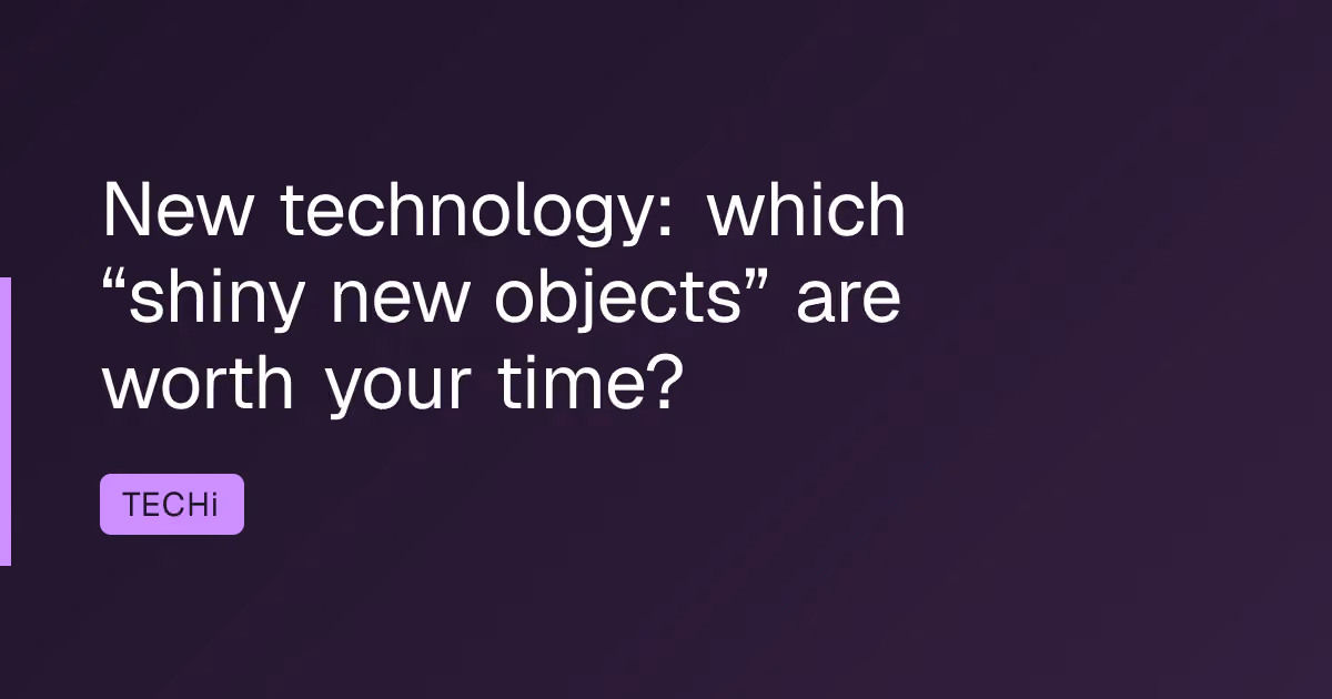 New technology: which “shiny new objects” are worth your time?