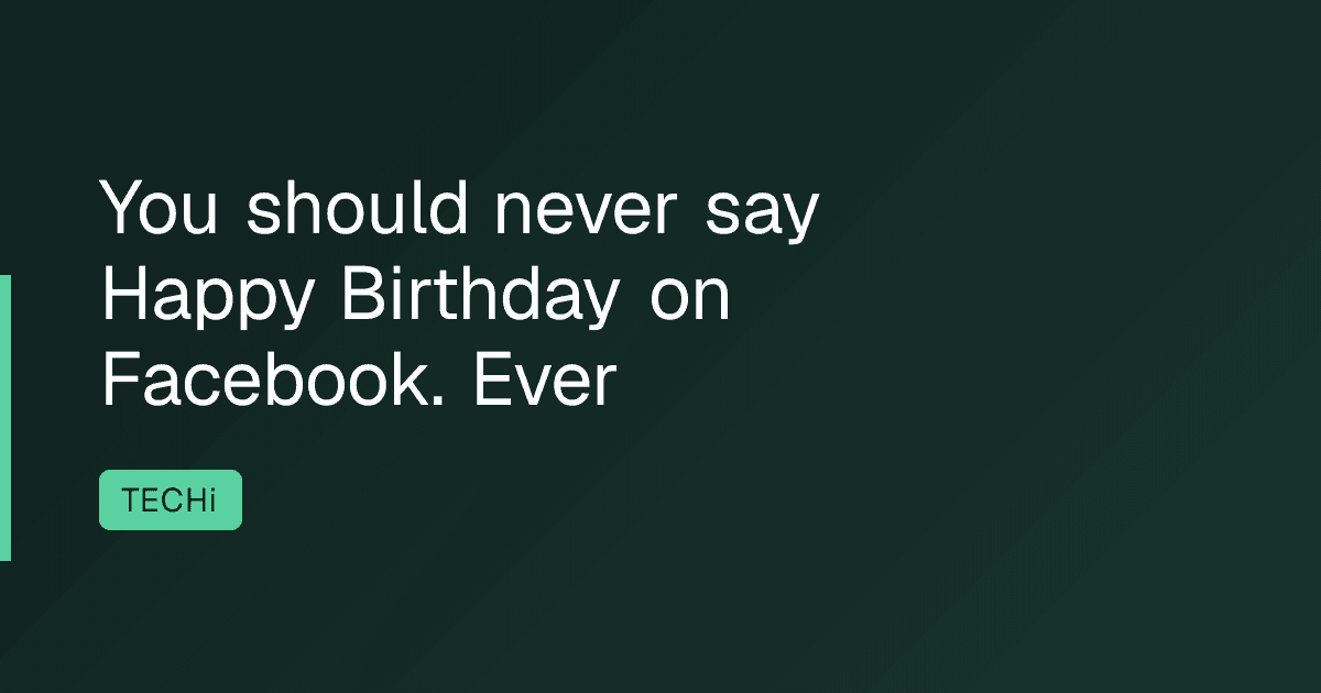 You should never say Happy Birthday on Facebook. Ever