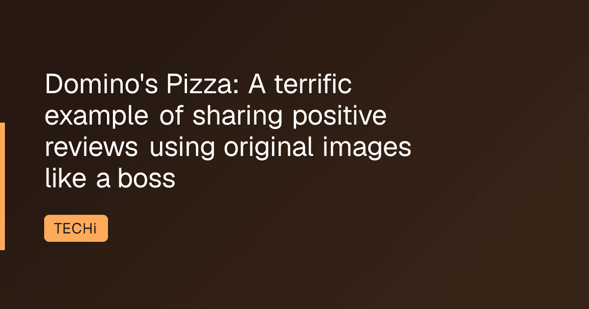 Domino's Pizza: A terrific example of sharing positive reviews using original images like a boss