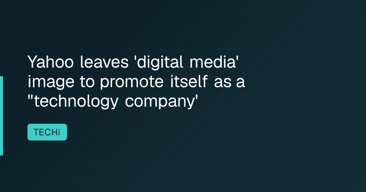 Yahoo leaves 'digital media' image to promote itself as a "technology company'