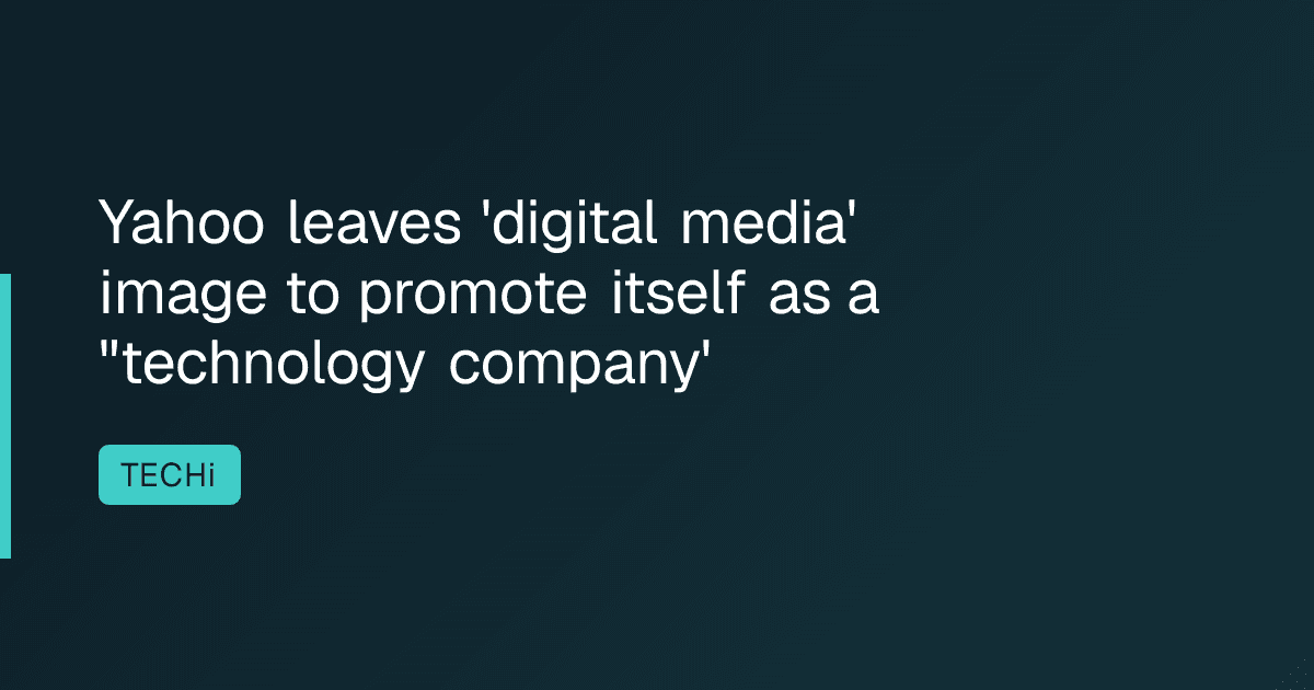 Yahoo leaves 'digital media' image to promote itself as a "technology company'