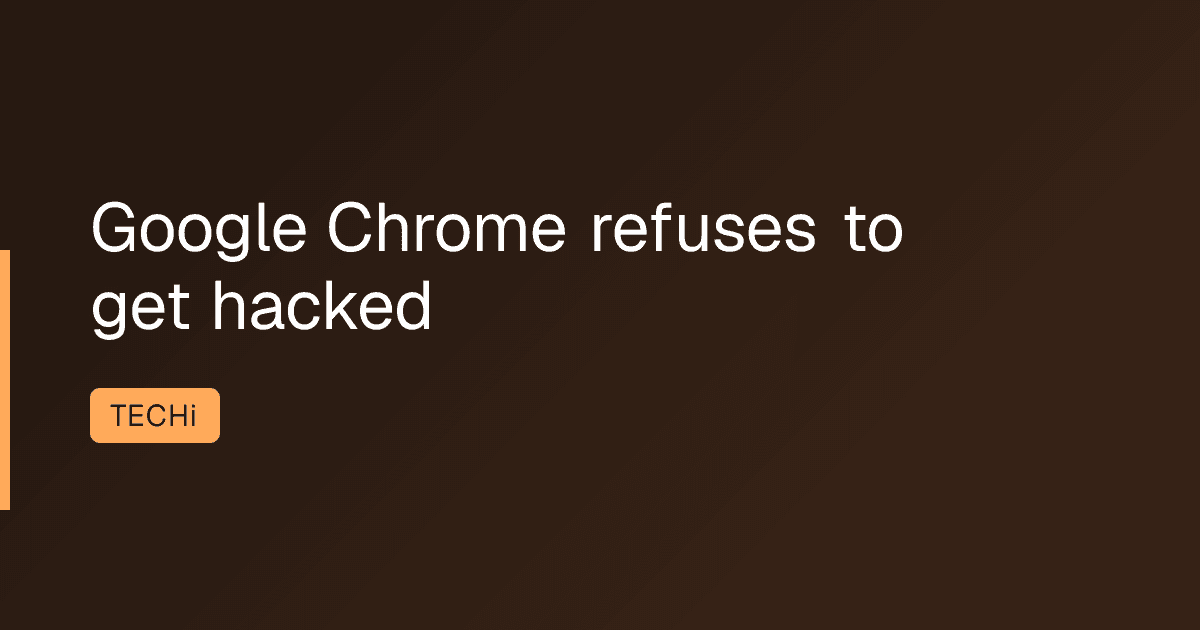 Google Chrome refuses to get hacked