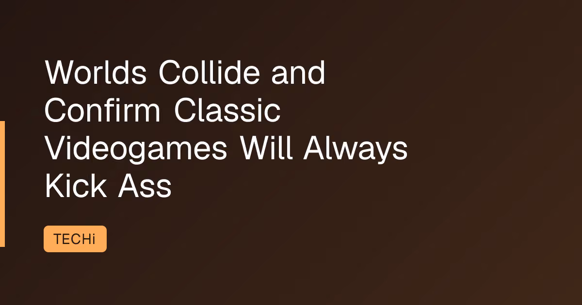 Worlds Collide and Confirm Classic Videogames Will Always Kick Ass