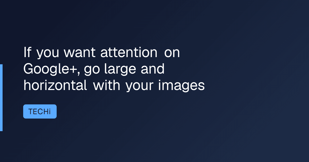 If you want attention on Google+, go large and horizontal with your images