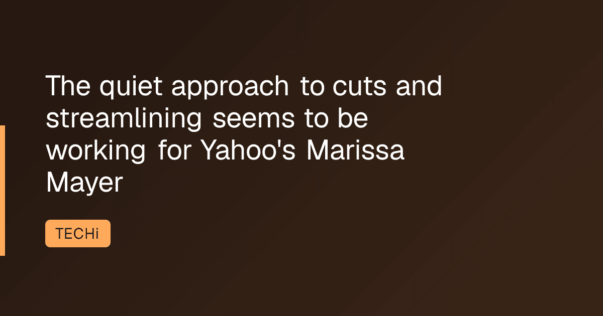 The quiet approach to cuts and streamlining seems to be working for Yahoo's Marissa Mayer