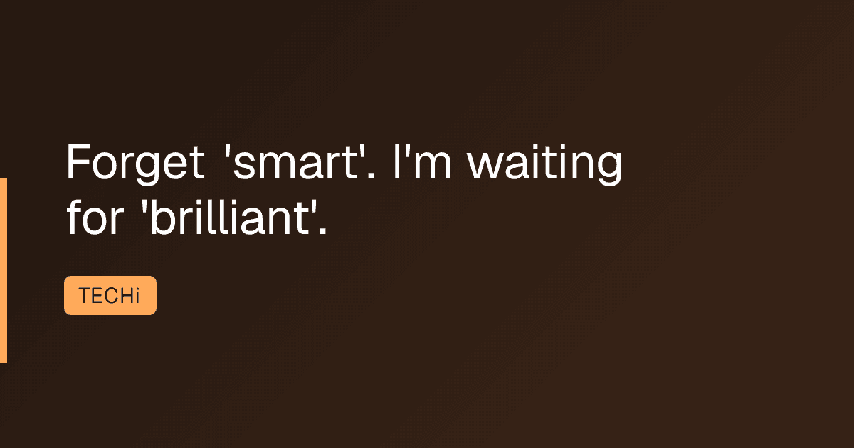 Forget 'smart'. I'm waiting for 'brilliant'.