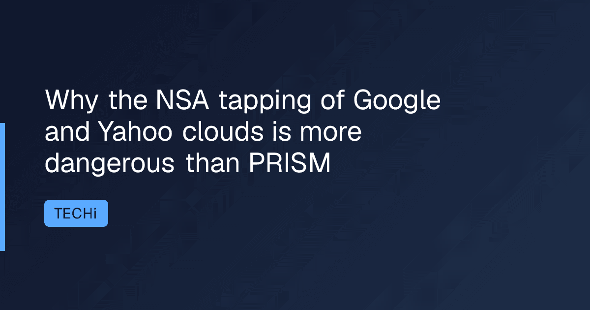 Why the NSA tapping of Google and Yahoo clouds is more dangerous than PRISM