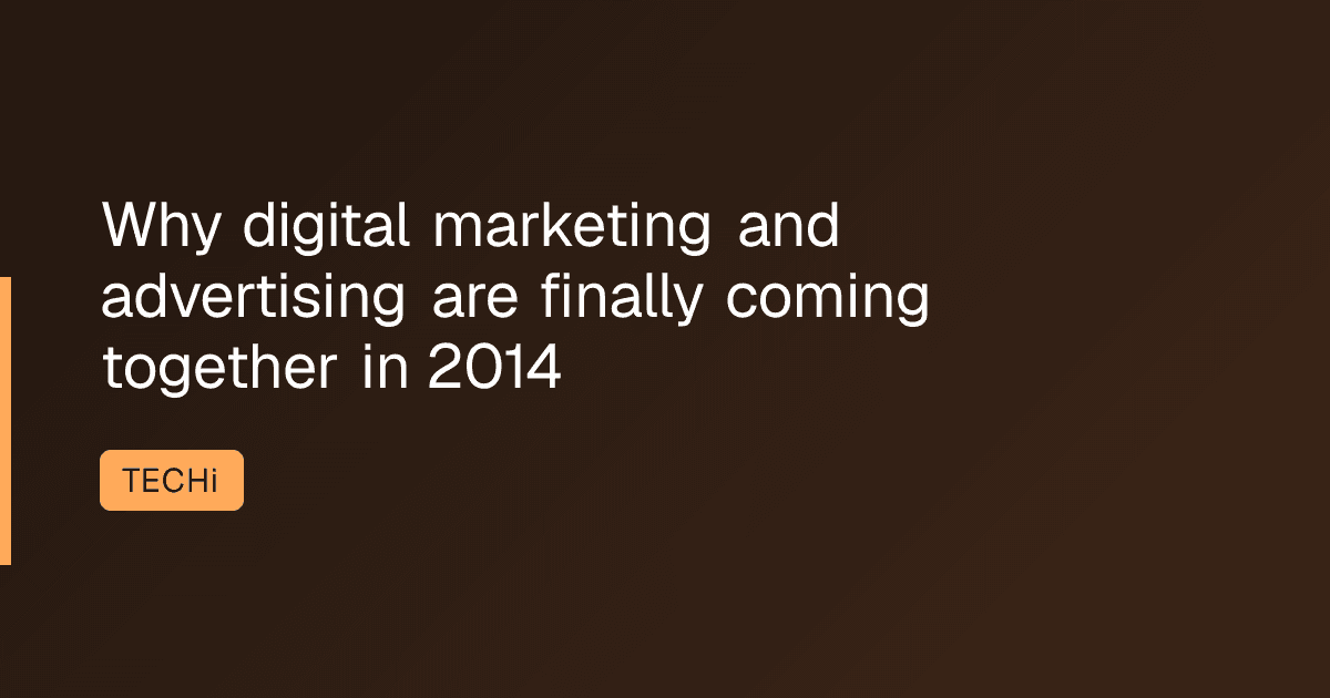 Why digital marketing and advertising are finally coming together in 2014