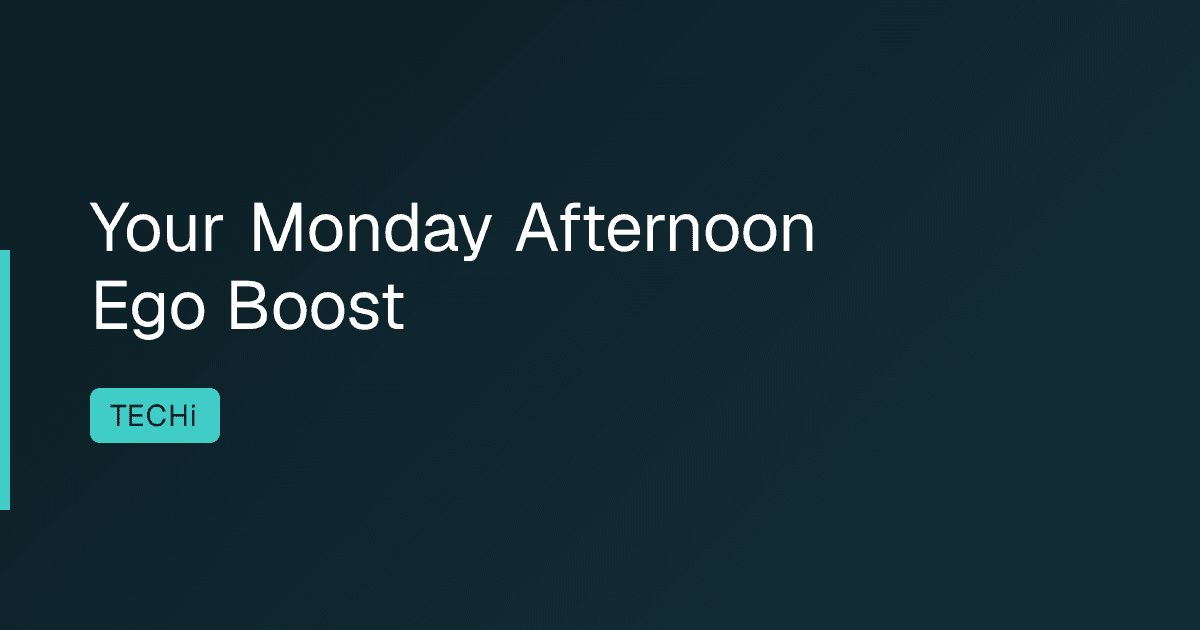 Your Monday Afternoon Ego Boost