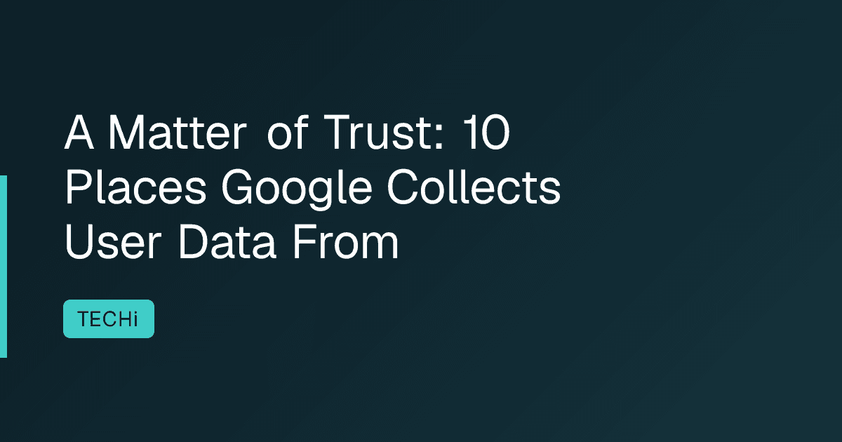 A Matter of Trust: 10 Places Google Collects User Data From