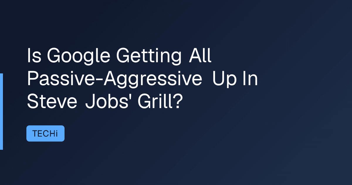 Is Google Getting All Passive-Aggressive Up In Steve Jobs' Grill?
