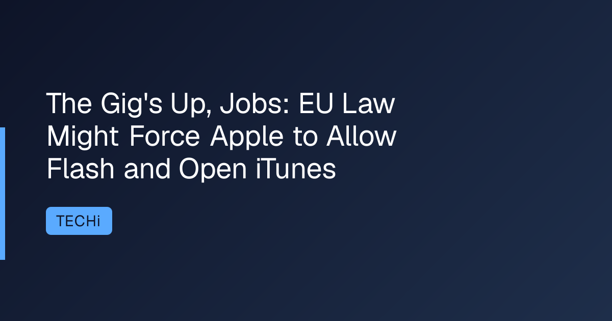The Gig's Up, Jobs: EU Law Might Force Apple to Allow Flash and Open iTunes