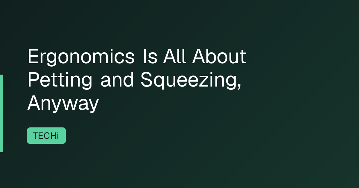 Ergonomics Is All About Petting and Squeezing, Anyway