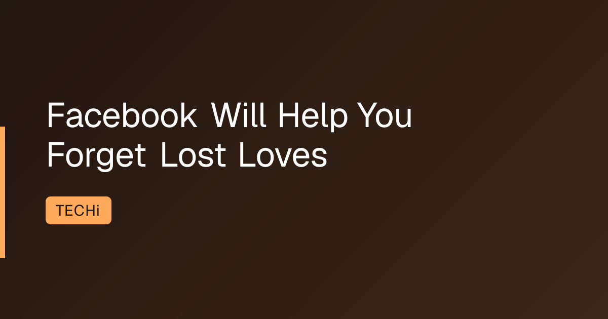 Facebook Will Help You Forget Lost Loves