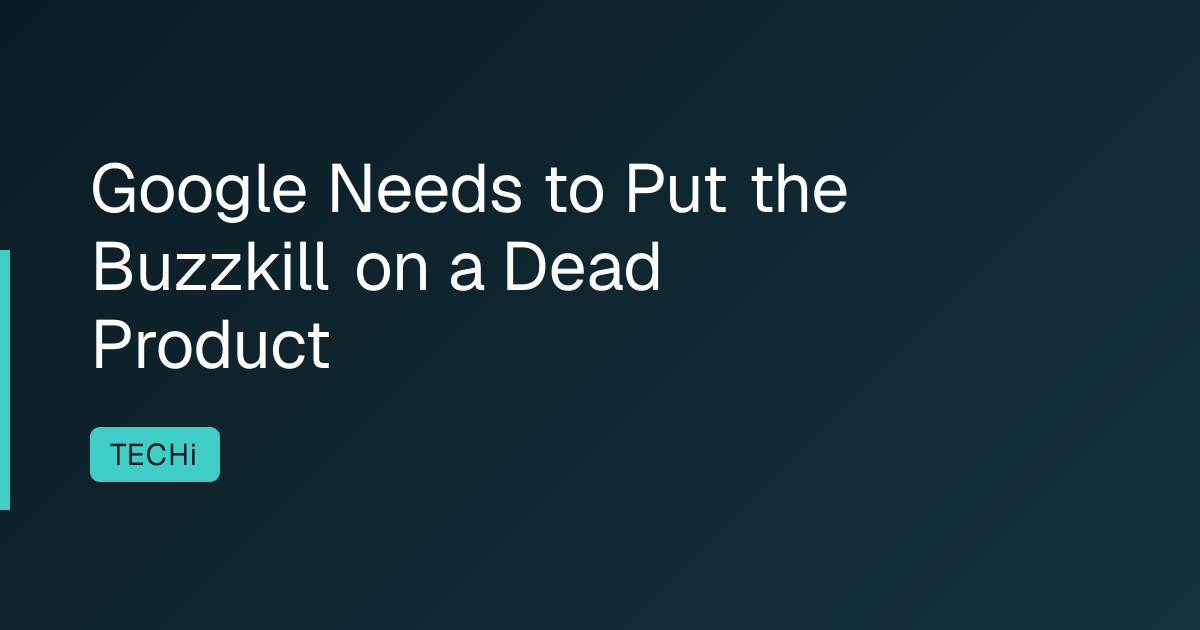 Google Needs to Put the Buzzkill on a Dead Product
